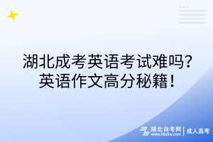 湖北成考英語考試難嗎？英語作文高分秘籍！