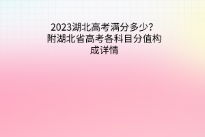 2023湖北高考滿分多少？附湖北省高考各科目分值構(gòu)成詳情