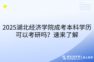 ?2025湖北經(jīng)濟學院成考本科學歷可以考研嗎？速來了解