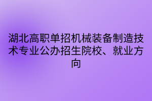 湖北高職單招機(jī)械裝備制造技術(shù)專業(yè)公辦招生院校、就業(yè)方向