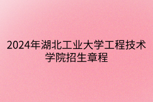 2024年湖北工業(yè)大學工程技術(shù)學院招生章程