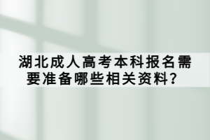 湖北成人高考本科報名需要準備哪些相關(guān)資料？