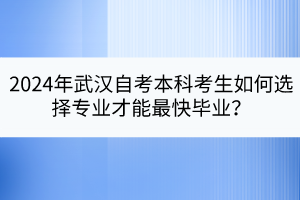 2024年武漢自考本科考生如何選擇專業(yè)才能最快畢業(yè)？