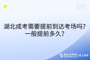 湖北成考需要提前到達(dá)考場嗎？一般提前多久？