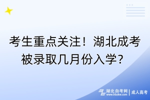 考生重點關(guān)注！湖北成考被錄取幾月份入學(xué)？