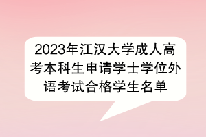 2023年江漢大學(xué)成人高考本科生申請(qǐng)學(xué)士學(xué)位外語考試合格學(xué)生名單