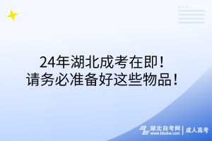 24年湖北成考在即！請(qǐng)務(wù)必準(zhǔn)備好這些物品！