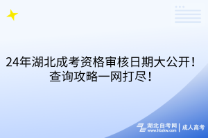 24年湖北成考資格審核日期大公開！查詢攻略一網(wǎng)打盡！