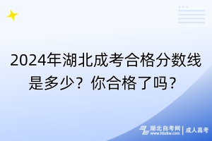 2024年湖北成考合格分數(shù)線是多少？你合格了嗎？