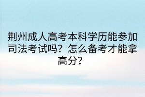 荊州成人高考本科學(xué)歷能參加司法考試嗎？怎么備考才能拿高分？