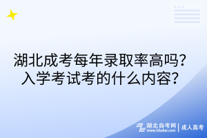 湖北成考每年錄取率高嗎？入學考試考的什么內容？