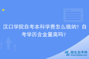 漢口學(xué)院自考本科學(xué)費(fèi)怎么收？自考學(xué)歷含金量怎么樣？