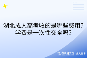 湖北成人高考收的是哪些費用？學費是一次性交全嗎？