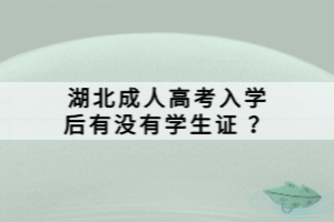 湖北成人高考入學(xué)后有沒有學(xué)生證 ？