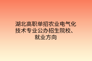 湖北高職單招農(nóng)業(yè)電氣化技術(shù)專(zhuān)業(yè)公辦招生院校、就業(yè)方向