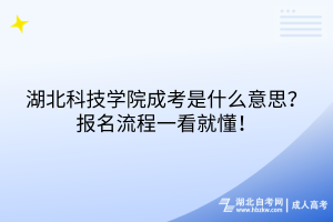 湖北科技學(xué)院成考是什么意思？報(bào)名流程一看就懂！