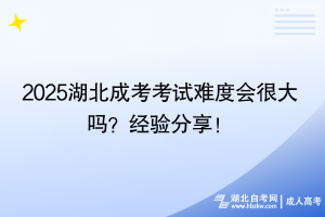2025湖北成考考試難度會很大嗎？經(jīng)驗分享！