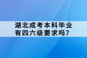 湖北成考本科畢業(yè)有四六級(jí)要求嗎？