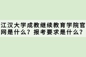 江漢大學成教繼續(xù)教育學院官網(wǎng)是什么？報考要求是什么？