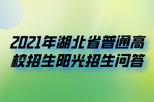 2021年湖北省普通高校招生陽(yáng)光招生問(wèn)答