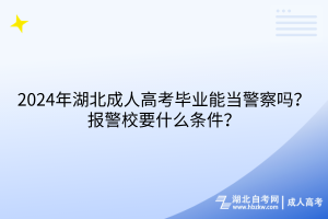 2024年湖北成人高考畢業(yè)能當(dāng)警察嗎？報警校要什么條件？