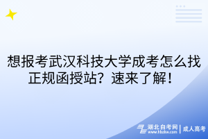想報(bào)考武漢科技大學(xué)成考怎么找正規(guī)函授站？速來(lái)了解！