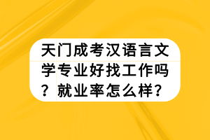 天門成考漢語言文學(xué)專業(yè)好找工作嗎？就業(yè)率怎么樣？