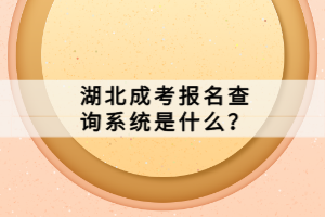 湖北成考報名查詢系統(tǒng)是什么？