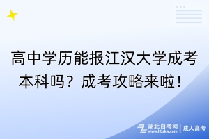 高中學(xué)歷能報(bào)江漢大學(xué)成考本科嗎？成考攻略來啦！