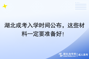湖北成考入學時間公布，這些材料一定要準備好！