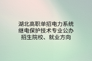 湖北高職單招電力系統(tǒng)繼電保護(hù)技術(shù)專(zhuān)業(yè)公辦招生院校、就業(yè)方向