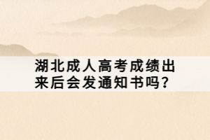 湖北成人高考成績出來后會發(fā)通知書嗎？