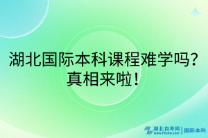 湖北國際本科課程難學(xué)嗎？真相來啦！