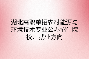 湖北高職單招農(nóng)村能源與環(huán)境技術(shù)專業(yè)公辦招生院校、就業(yè)方向