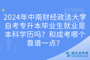 2024年中南財(cái)經(jīng)政法大學(xué)自考專升本畢業(yè)生就業(yè)是本科學(xué)歷嗎？和成考哪個(gè)靠譜一點(diǎn)？