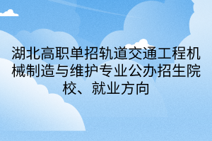 湖北高職單招軌道交通工程機(jī)械制造與維護(hù)專業(yè)公辦招生院校、就業(yè)方向