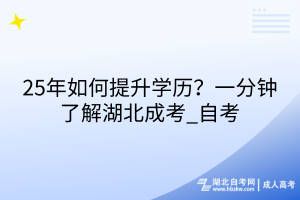 25年如何提升學歷？一分鐘了解湖北成考_自考