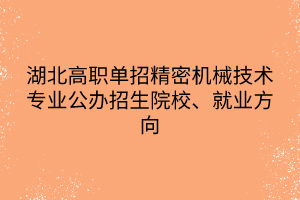 湖北高職單招精密機(jī)械技術(shù)專業(yè)公辦招生院校、就業(yè)方向