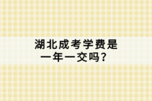 湖北成考學(xué)費(fèi)是一年一交嗎？