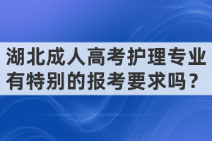 湖北成人高考護(hù)理專(zhuān)業(yè)有特別的報(bào)考要求嗎？