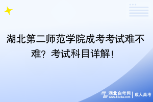 湖北第二師范學(xué)院成考考試難不難？考試科目詳解！