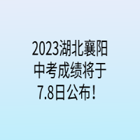 2023湖北襄陽中考成績將于7.8日公布！