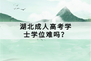 湖北成人高考學(xué)士學(xué)位難嗎？