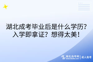 湖北成考畢業(yè)后是什么學(xué)歷？入學(xué)即拿證？想得太美！