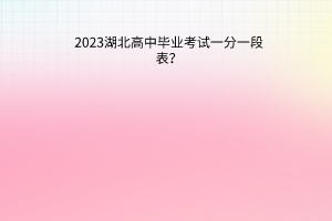 2023湖北高中畢業(yè)考試一分一段表？