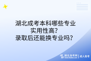 湖北成考本科哪些專業(yè)實用性高？錄取后還能換專業(yè)嗎？
