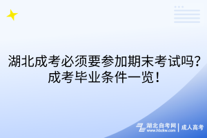 湖北成考必須要參加期末考試嗎？成考畢業(yè)條件一覽！