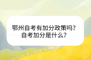 鄂州自考有加分政策嗎？自考加分是什么？
