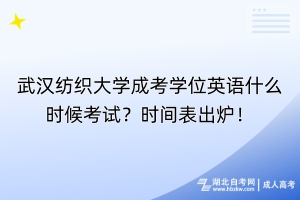 武漢紡織大學(xué)成考學(xué)位英語什么時候考試？時間表出爐！