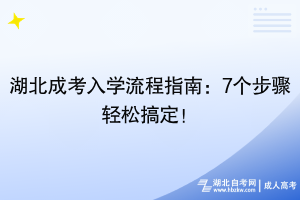 湖北成考入學(xué)流程指南：7個步驟輕松搞定！